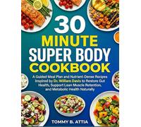 30 MINUTE SUPER BODY COOKBOOK: A Guided Meal Plan and Nutrient-Dense Recipes Inspired by Dr. William Davis to Restore Gut Health, Support Lean Muscle Retention, and Metabolic Health Naturally
