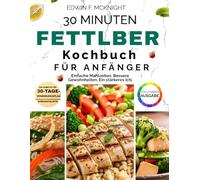 30 MINUTEN FETTLEBER KOCHBUCH FÜR ANFÄNGER: Köstliche Rezepte für Energie und ein gesundes Leben
