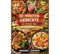 30-Minuten-Gerichte für stressige Tage: Praktische Rezepte mit echten Zutaten und klaren Schritt-für-Schritt-Anleitungen für schnelles und ... L. Hartwicks Reihe „Kulinarische Grundlagen“)