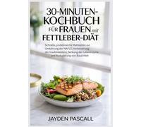 30-Minuten-Kochbuch für Frauen mit Fettleber-Diät: Schnelle, proteinreiche Mahlzeiten zur Umkehrung der NAFLD, Verbesserung der Insulinresistenz, Senkung der Leberenzyme und Reduzierung von Bauchfett