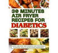 30 Minutes Air Fryer Recipes for Diabetics: Quick, Low-Carb, and Flavorful Air-Fried Dishes to Support Healthy Blood Sugar Management