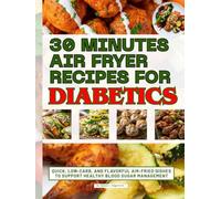 30 Minutes Air Fryer Recipes for Diabetics: Quick, Low-Carb, and Flavorful Air-Fried Dishes to Support Healthy Blood Sugar Management