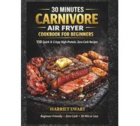 30 MINUTES CARNIVORE AIR FRYER COOKBOOK FOR BEGINNERS: 150 Quick & Crispy High-Protein, Zero-Carb Recipes