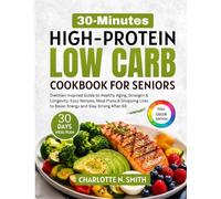 30-Minutes High-Protein Low Carb Cookbook for Seniors: Dietitian-Inspired Guide to Healthy Aging & Longevity: Easy Recipes, Meal Plans & Shopping ... (The High Protein Low Carb Kitchen Series)