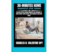 30-minutes Home Workout For Teens: Fun and Effective Cardio Workouts for Teenagers to Boost Energy, Heart Health, and Stamina in Your Own Space (Charles N. Valentine DPT Fitness Routine Series)