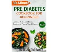 30 Minutes PRE DIABETES COOKBOOKS FOR BEGINNERS 2025: Delicious Recipes and Simple Strategies to Prevent Type 2 Diabetes