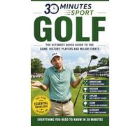 30 Minutes Sports: Golf: The Ultimate Quick Guide To The Game, History, Players And Major Events