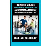 30-Minutes Strength Training For Young Athletes: The Role of Muscular Strength in Enhancing Speed, Agility, and Overall Sports Performance in Youth (Charles N. Valentine DPT Fitness Routine Series)