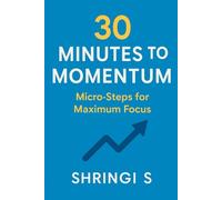 30 Minutes to Momentum: Micro-Steps for Maximum Focus: Small Actions, Big Daily Gains: 9 (Time & Productivity Mastery Series)