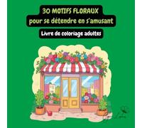 30 Motifs floraux pour se détendre en s'amusant: Livre de coloriage adultes - Détente, créativité et bien-être