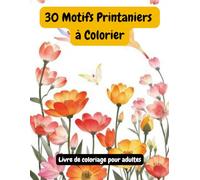 30 motifs printaniers à colorier pour adultes: Livre de coloriage anti-stress - fleurs, nature et détente