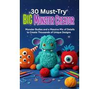 30 Must-Try Big Crochet Monster Creator: Monster Bodies and a Massive Mix of Details to Create Thousands of Unique Designs
