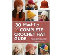 30 Must-Try Complete Crochet Hat Guide: 10 Fun Patterns to Create Stylish and Comfortable Handmade Hats