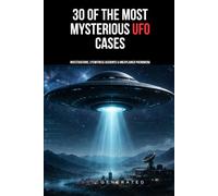 30 of the Most Mysterious UFO Cases: Investigations, Eyewitness Accounts & Unexplained Phenomena