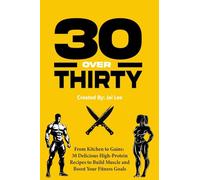 30 Over Thirty: 30 High-Protein Recipes to Fuel Your Fitness and Build Muscle: 30 High-Protein Recipes to Fuel Your Fitness and Buil
