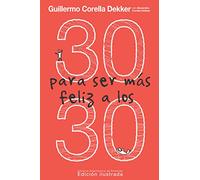 30 para ser más feliz a los 30: La única recopilación de experiencias enfocada en jóvenes adultos que te ayudará a entender mejor el mundo, tu alrededor y a ti mismo