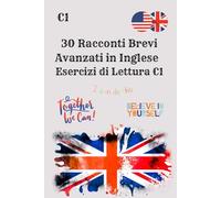 30 Racconti Brevi Avanzati in Inglese Esercizi di Lettura C1: Migliora la comprensione, il vocabolario e le abilità linguistiche in inglese con storie coinvolgenti per studenti di livello C1