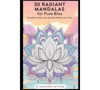 30 Radiating Mandalas. Color Book For Pure Bliss.: Tranform Stress in to Joy, One pattern at a time.