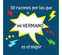 30 razones por las que mi HERMANO es el mejor: Regalo Ideal Para Hermano, Lindo Regalo en Cumpleaños, Aniversarios, Navidad o Cualquier Otra Ocasión, Libreta Para Rellenar