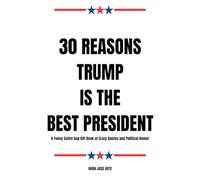 30 Reasons Trump Is The Best President: A Funny Satire Gag Gift Book of Crazy Quotes and Political Humor