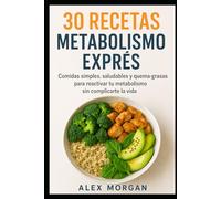 30 Recetas Metabolismo Exprés: Comidas simples, saludables y quema-grasas para reactivar tu metabolismo sin complicarte la vida