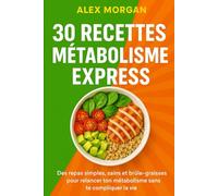 30 Recettes Métabolisme Express : Des repas simples, sains et brûle-graisses pour relancer ton métabolisme sans te compliquer la vie (Bien être / Perte de poids)