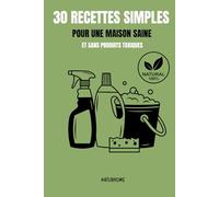 30 recettes simples pour une maison saine et sans produits toxiques: Des recettes naturelles, économiques et efficaces pour entretenir ton intérieur sans stress ni produits chimiques.
