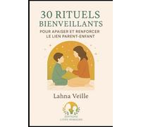 30 rituels bienveillants pour apaiser et renforcer le lien parent-enfant: Des routines simples, pleines de sens, pour transformer les petits moments du quotidien en trésors relationnels