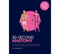 30 Second Anatomy: The 50 Most Important Structures and Systems in the Human Body, Each Explained in Half a Minute