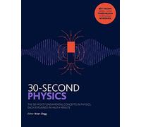 30 Second Physics. The 50 Most Fundamental Concept: The 50 most fundamental concepts in physics, each explained in half a minute