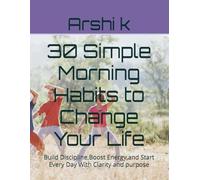 30 Simple Morning Habits to Change Your Life: Build Discipline,Boost Energy,and Start Every Day With Clarity and purpose