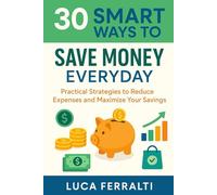 30 Smart Ways to Save Money Everyday: Practical Strategies to Reduce Expenses and Maximize Your Savings