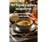 30 Sopas y guisos acogedores: Sabores otoñales en cada tazón: Recetas fáciles y sabrosas para reconfortar el alma
