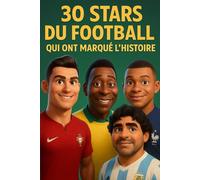 30 Stars du Football qui ont Marqué l’Histoire: Des exploits inoubliables racontés à travers 30 légendes du football