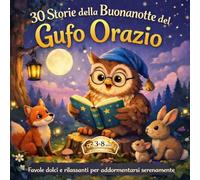 30 STORIE DELLA BUONANOTTE DEL GUFO ORAZIO: Favole dolci e rilassanti per addormentarsi serenamente