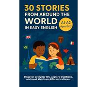 30 Stories from Around the World in Easy English (A1-A2, Ages 10-12): Discover everyday life, explore traditions, and meet kids from different cultures