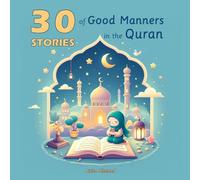 30 Stories of Good Manners in the Quran: Inspiring Tales of Kindness, Respect, and Righteous Conduct in Islam