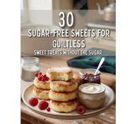 30 Sugar-Free Sweets for Guiltless: Sweet Treats Without the Sugar