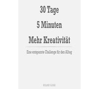 30 Tage. 5 Minuten. Mehr Kreativität.: Eine entspannte Challenge für den Alltag