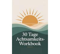 30-Tage-Achtsamkeits-Workbook: Tägliche Übungen, Reflexionsfragen, und Tracker für mehr Gelassenheit, Fokus und innere Ruhe - Dein Begleiter für einen stressfreien Alltag (Achtsamkeit und mehr)