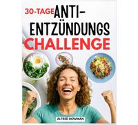 30-Tage Anti-Entzündungs Challenge: Entzündungen reduzieren, das Immunsystem stärken und neue Energie tanken mit einfachen Rezepten und einem leicht verständlichen Ernährungsleitfaden