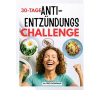 30-Tage Anti-Entzündungs Challenge: Entzündungen reduzieren, das Immunsystem stärken und neue Energie tanken mit einfachen Rezepten und einem leicht verständlichen Ernährungsleitfaden