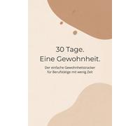 30 Tage. Eine Gewohnheit.: Der einfache Gewohnheitstracker für Berufstätige mit wenig Zeit