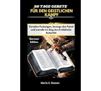 30 TAGE GEBETE FÜR DEN GEISTLICHEN KAMPF: Zerstöre Festungen, besiege den Feind und wandle im Sieg durch biblische Autorität