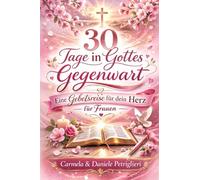 30 Tage in Gottes Gegenwart - Eine Gebetsreise für dein Herz - für Frauen: Gebetstagebuch für Frauen mit Andachten, Bibelversen und Platz für persönliche Gedanken