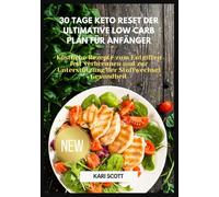 30 Tage Keto Reset Der ultimative Low Carb Plan für Anfänger: Köstliche Rezepte zum Entgiften fett verbrennen und zur Unterstützung der Stoffwechsel Gesundheit
