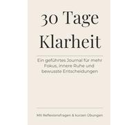 30 Tage Klarheit: Ein geführtes Journal für mehr Fokus, innere Ruhe und bewusste Entscheidungen