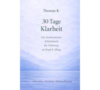 30 Tage Klarheit: Ein strukturiertes Arbeitsbuch für Ordnung im Kopf und Alltag