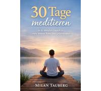 30 Tage meditieren: In 10 Minuten täglich zu mehr innerer Ruhe und Gelassenheit