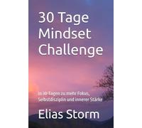 30 Tage Mindset Challenge: In 30 Tagen zu mehr Fokus, Selbstdisziplin und innerer Stärke (Die 8 Schlüssel zur besten Version deiner Selbst)